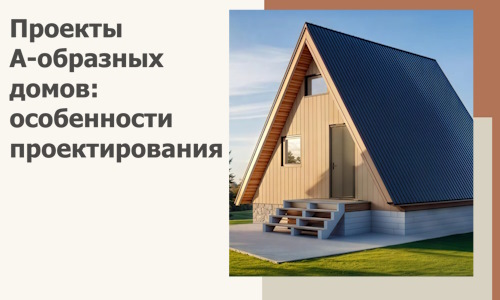 Проекты А-образных домов: особенности проектирования и строительства в Бузулуке